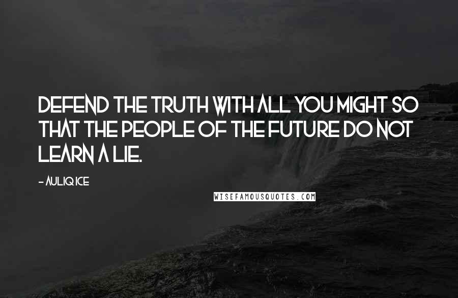 Auliq Ice Quotes: Defend the truth with all you might so that the people of the future do not learn a lie.