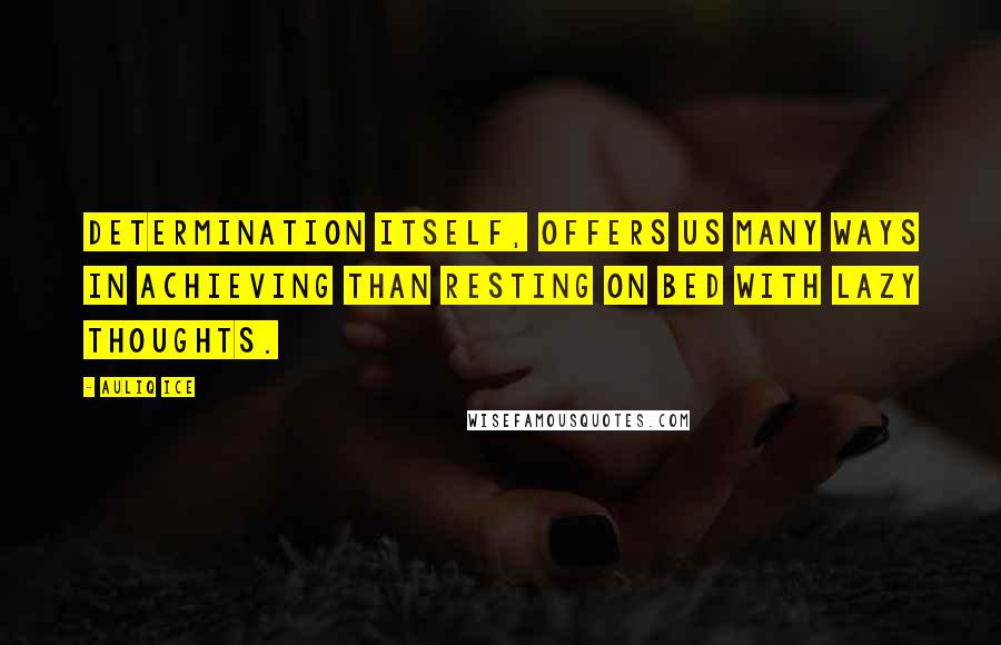 Auliq Ice Quotes: Determination itself, offers us many ways in achieving than resting on bed with lazy thoughts.