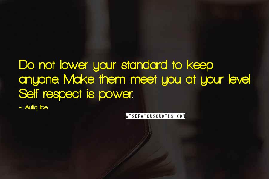 Auliq Ice Quotes: Do not lower your standard to keep anyone. Make them meet you at your level. Self respect is power.