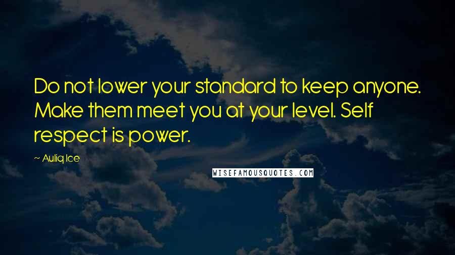 Auliq Ice Quotes: Do not lower your standard to keep anyone. Make them meet you at your level. Self respect is power.