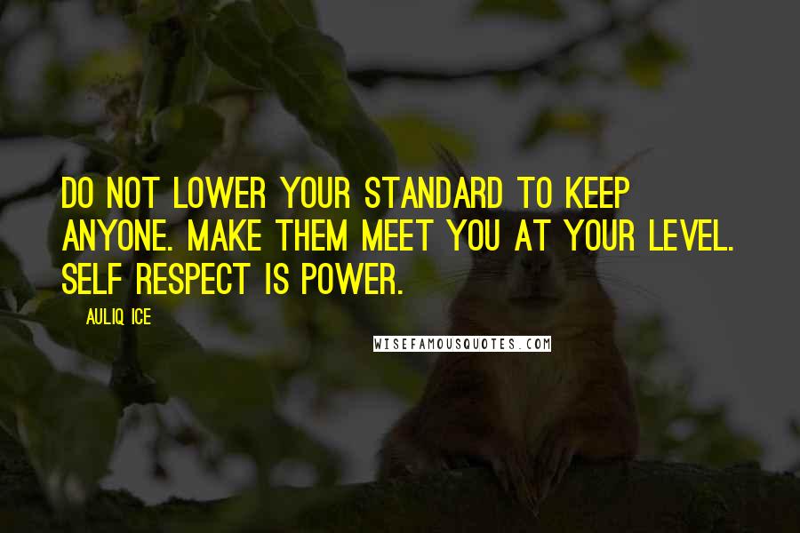 Auliq Ice Quotes: Do not lower your standard to keep anyone. Make them meet you at your level. Self respect is power.