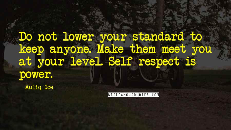 Auliq Ice Quotes: Do not lower your standard to keep anyone. Make them meet you at your level. Self respect is power.