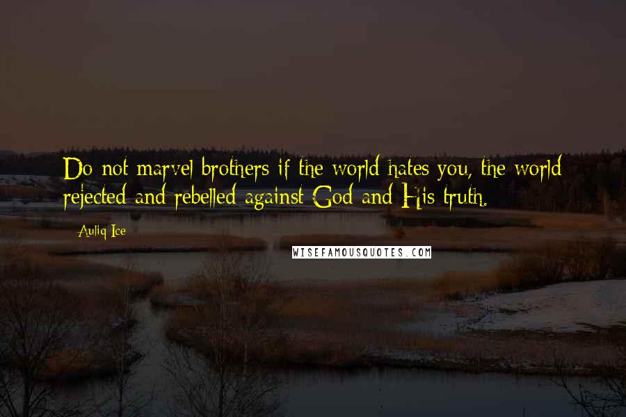 Auliq Ice Quotes: Do not marvel brothers if the world hates you, the world rejected and rebelled against God and His truth.