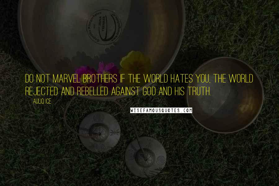 Auliq Ice Quotes: Do not marvel brothers if the world hates you, the world rejected and rebelled against God and His truth.