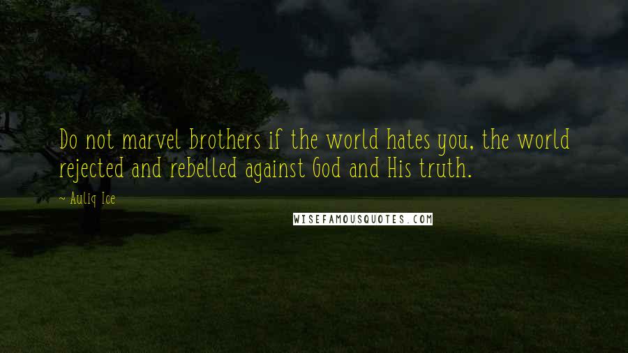 Auliq Ice Quotes: Do not marvel brothers if the world hates you, the world rejected and rebelled against God and His truth.