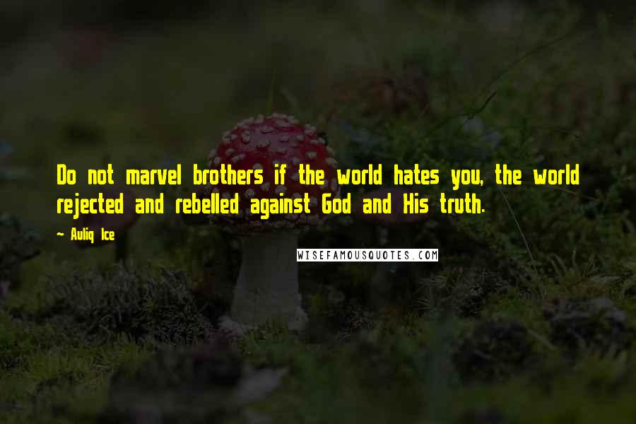Auliq Ice Quotes: Do not marvel brothers if the world hates you, the world rejected and rebelled against God and His truth.