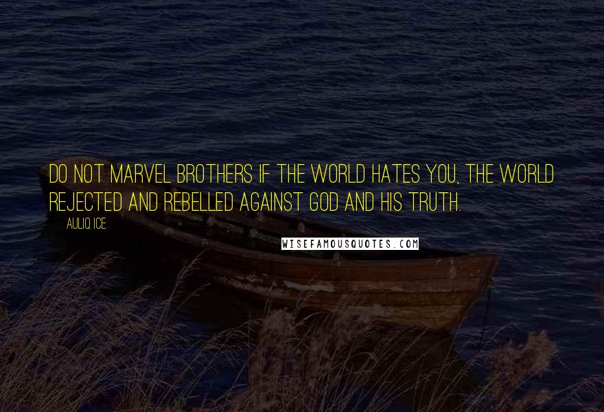 Auliq Ice Quotes: Do not marvel brothers if the world hates you, the world rejected and rebelled against God and His truth.