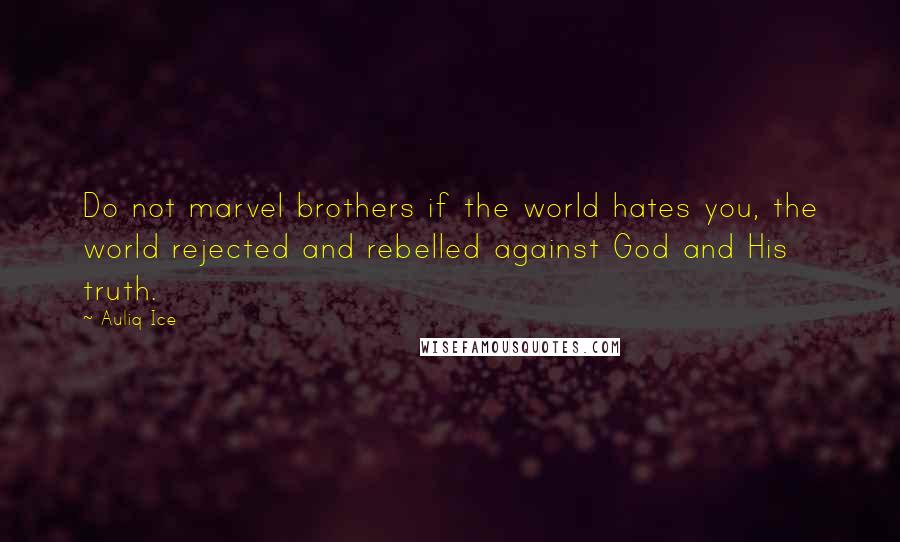 Auliq Ice Quotes: Do not marvel brothers if the world hates you, the world rejected and rebelled against God and His truth.