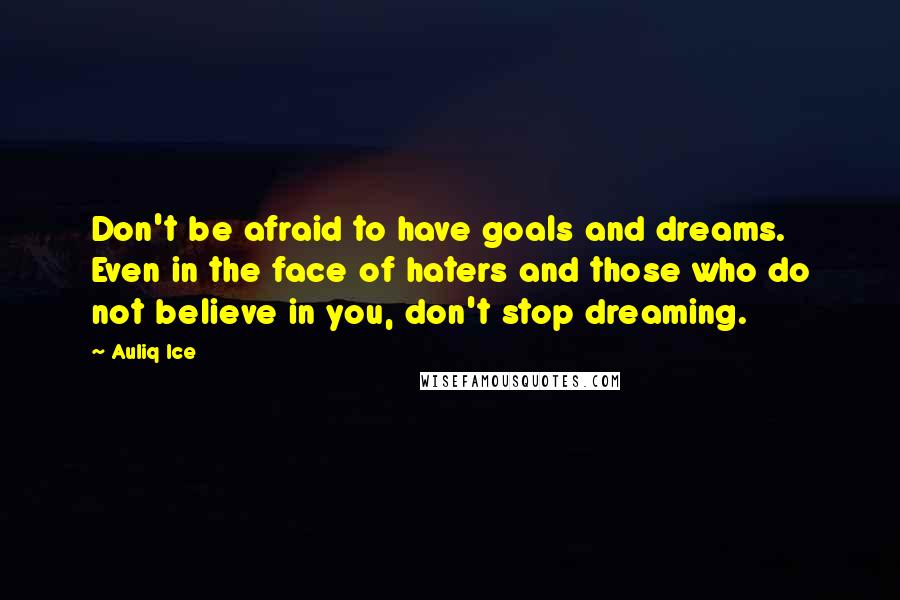 Auliq Ice Quotes: Don't be afraid to have goals and dreams. Even in the face of haters and those who do not believe in you, don't stop dreaming.