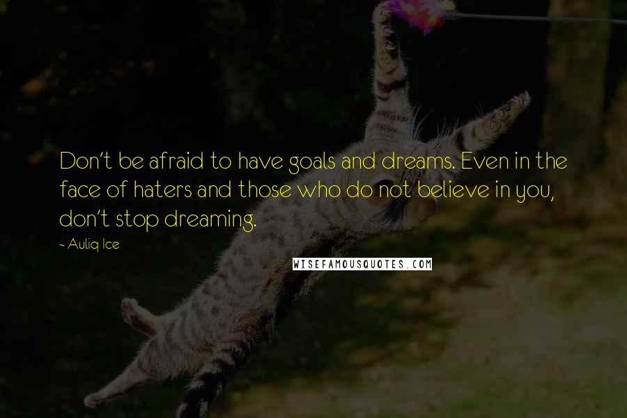 Auliq Ice Quotes: Don't be afraid to have goals and dreams. Even in the face of haters and those who do not believe in you, don't stop dreaming.