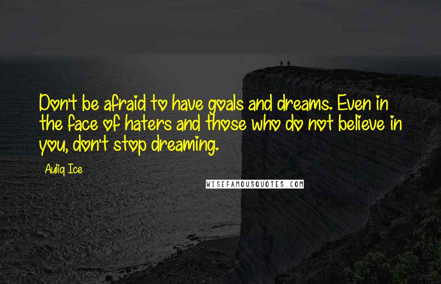 Auliq Ice Quotes: Don't be afraid to have goals and dreams. Even in the face of haters and those who do not believe in you, don't stop dreaming.