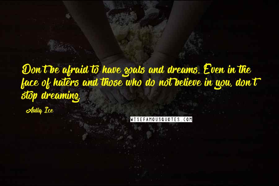 Auliq Ice Quotes: Don't be afraid to have goals and dreams. Even in the face of haters and those who do not believe in you, don't stop dreaming.