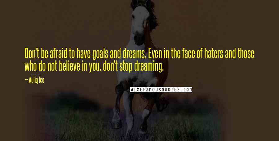 Auliq Ice Quotes: Don't be afraid to have goals and dreams. Even in the face of haters and those who do not believe in you, don't stop dreaming.