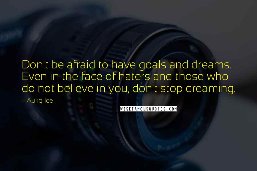 Auliq Ice Quotes: Don't be afraid to have goals and dreams. Even in the face of haters and those who do not believe in you, don't stop dreaming.