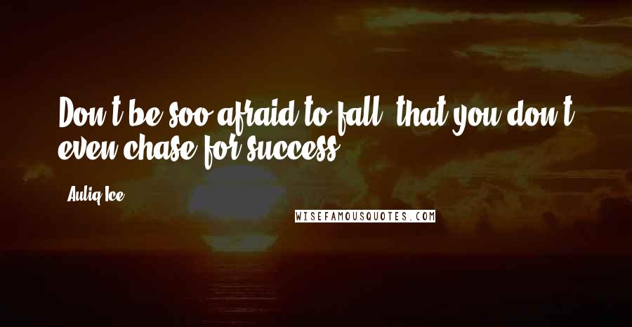Auliq Ice Quotes: Don't be soo afraid to fall, that you don't even chase for success.
