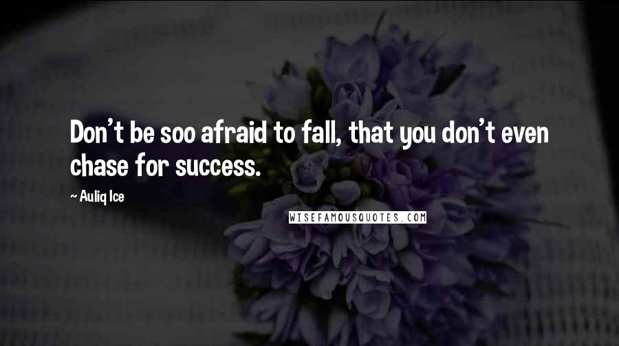 Auliq Ice Quotes: Don't be soo afraid to fall, that you don't even chase for success.