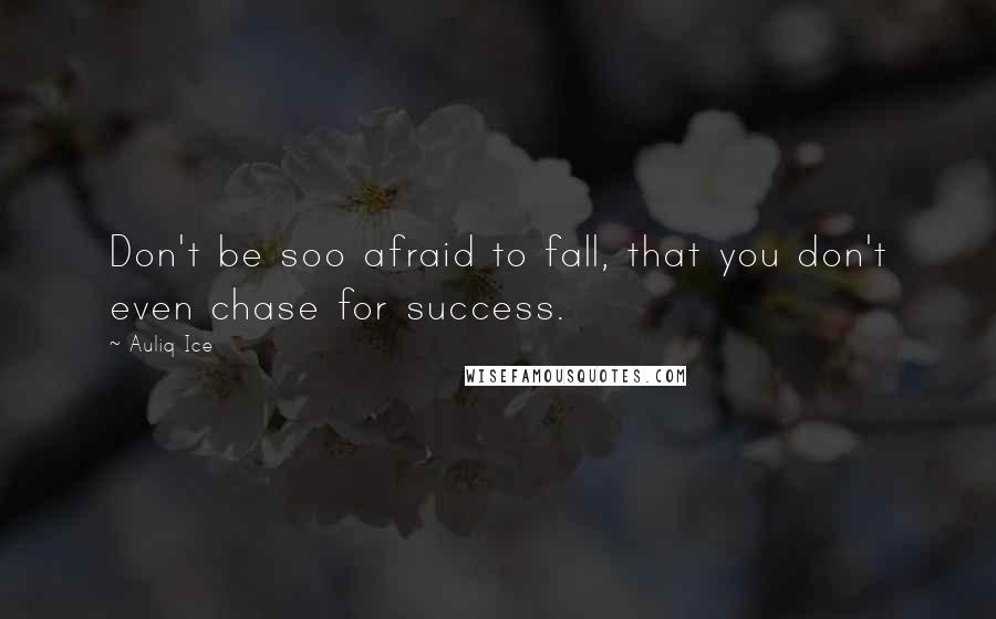 Auliq Ice Quotes: Don't be soo afraid to fall, that you don't even chase for success.