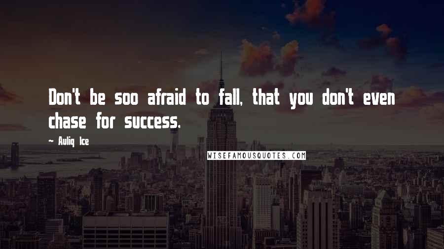 Auliq Ice Quotes: Don't be soo afraid to fall, that you don't even chase for success.