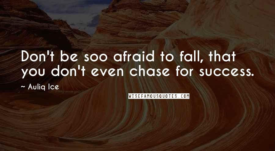 Auliq Ice Quotes: Don't be soo afraid to fall, that you don't even chase for success.