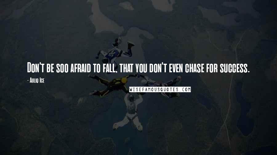 Auliq Ice Quotes: Don't be soo afraid to fall, that you don't even chase for success.