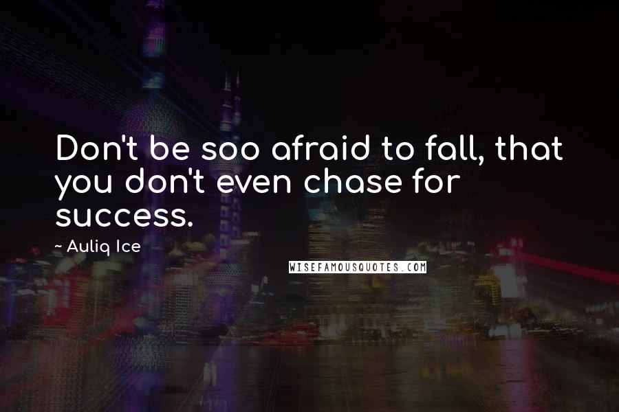 Auliq Ice Quotes: Don't be soo afraid to fall, that you don't even chase for success.