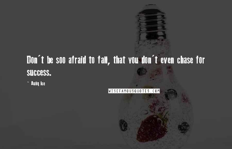 Auliq Ice Quotes: Don't be soo afraid to fall, that you don't even chase for success.