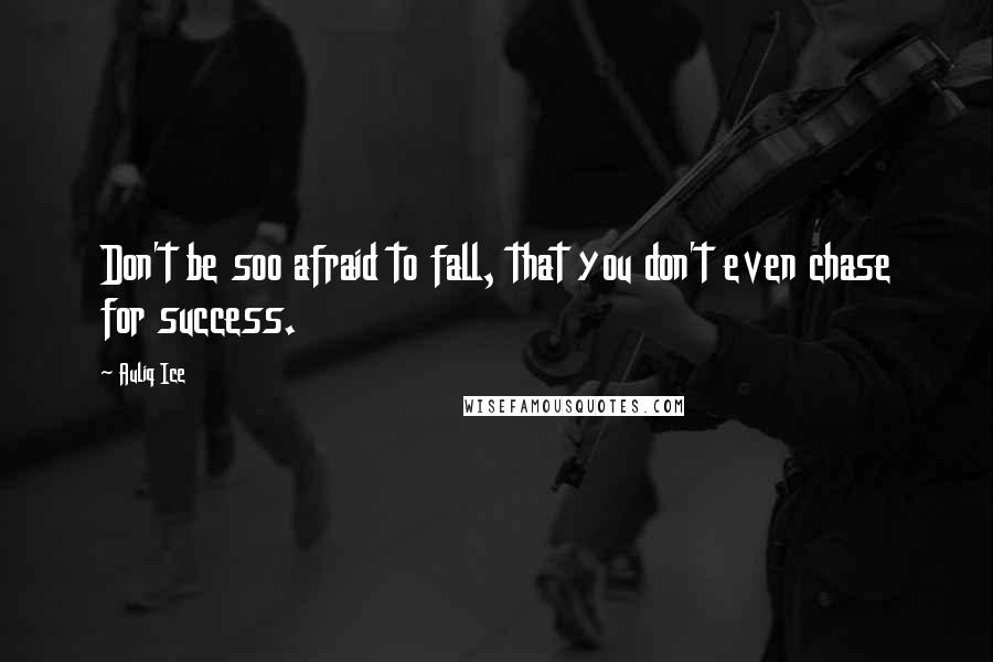 Auliq Ice Quotes: Don't be soo afraid to fall, that you don't even chase for success.