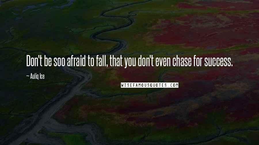 Auliq Ice Quotes: Don't be soo afraid to fall, that you don't even chase for success.