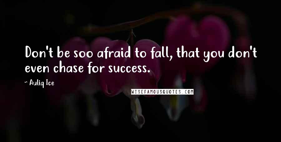 Auliq Ice Quotes: Don't be soo afraid to fall, that you don't even chase for success.