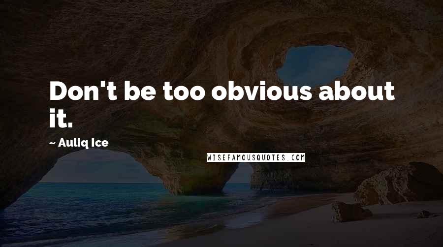 Auliq Ice Quotes: Don't be too obvious about it.