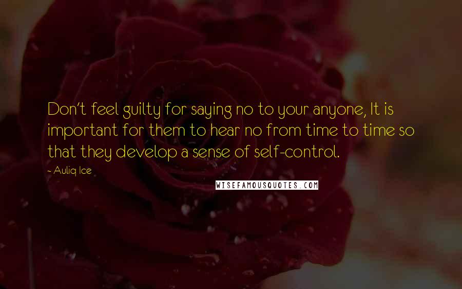 Auliq Ice Quotes: Don't feel guilty for saying no to your anyone, It is important for them to hear no from time to time so that they develop a sense of self-control.