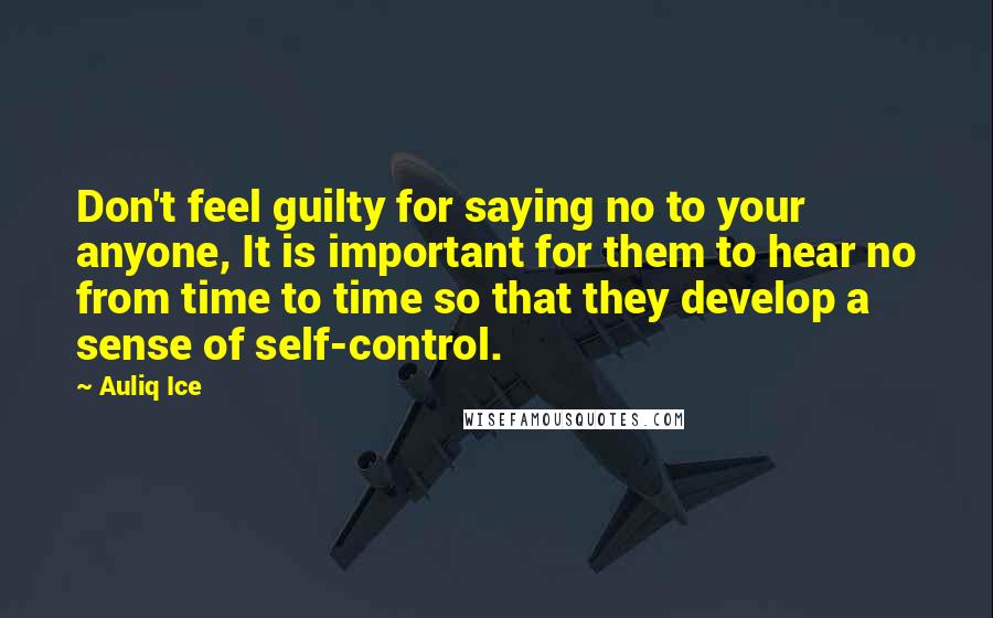 Auliq Ice Quotes: Don't feel guilty for saying no to your anyone, It is important for them to hear no from time to time so that they develop a sense of self-control.