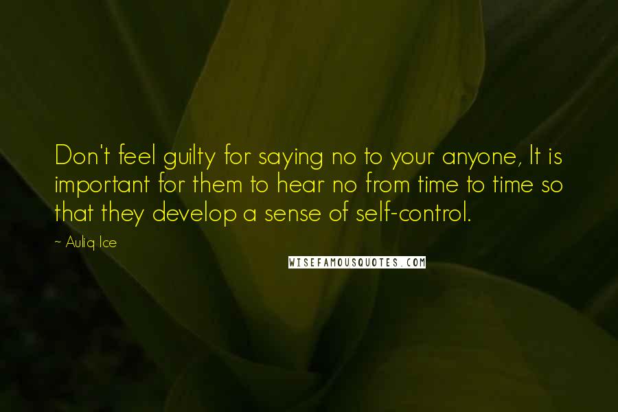 Auliq Ice Quotes: Don't feel guilty for saying no to your anyone, It is important for them to hear no from time to time so that they develop a sense of self-control.