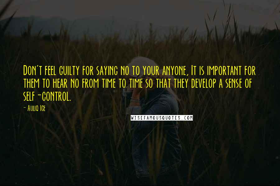 Auliq Ice Quotes: Don't feel guilty for saying no to your anyone, It is important for them to hear no from time to time so that they develop a sense of self-control.