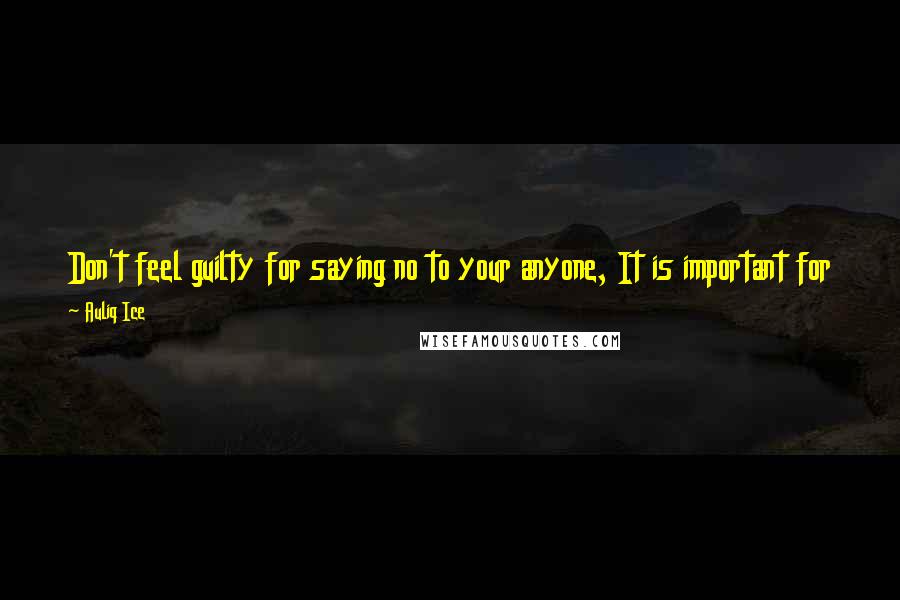 Auliq Ice Quotes: Don't feel guilty for saying no to your anyone, It is important for them to hear no from time to time so that they develop a sense of self-control.