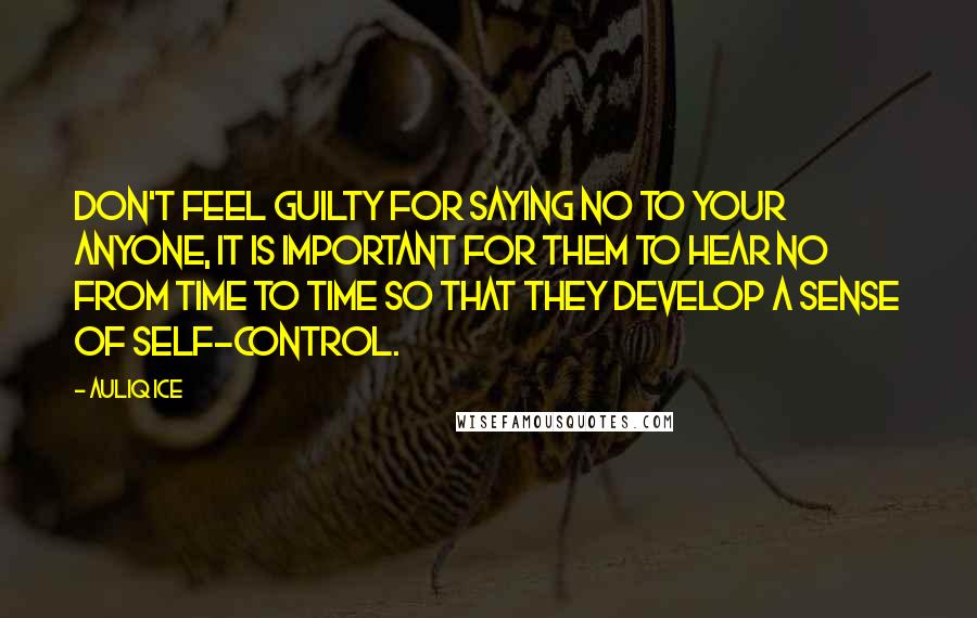 Auliq Ice Quotes: Don't feel guilty for saying no to your anyone, It is important for them to hear no from time to time so that they develop a sense of self-control.