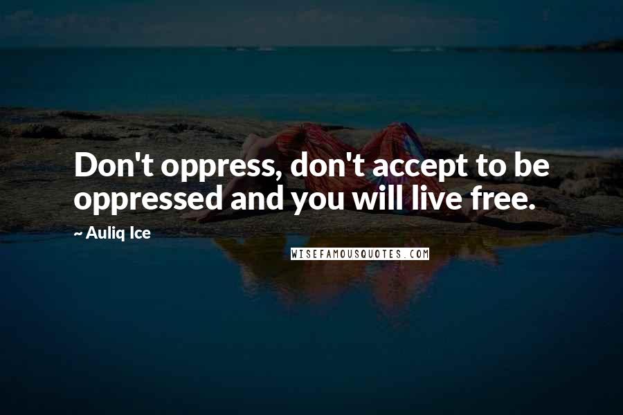 Auliq Ice Quotes: Don't oppress, don't accept to be oppressed and you will live free.