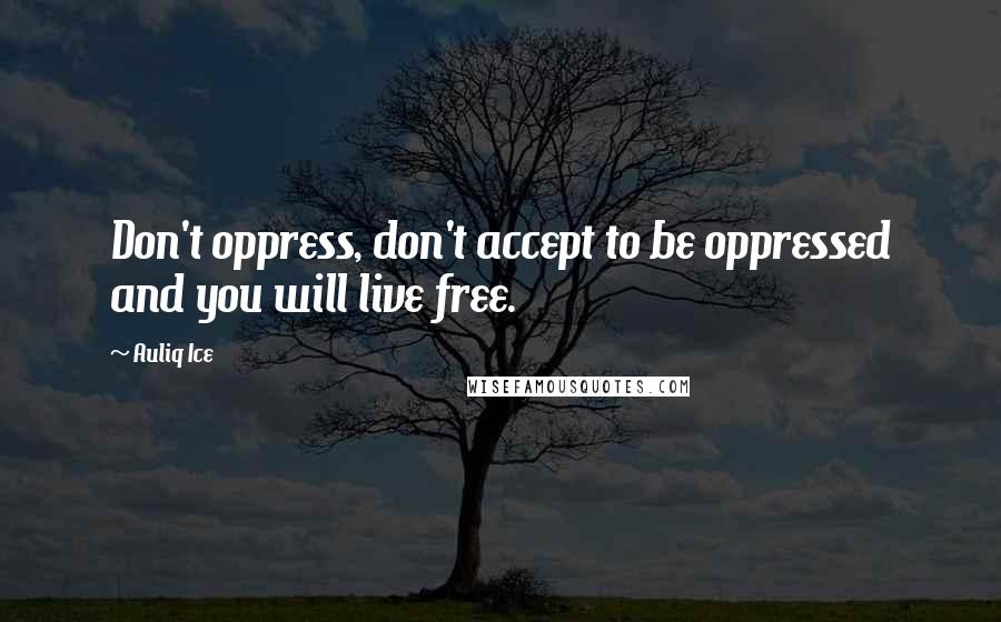 Auliq Ice Quotes: Don't oppress, don't accept to be oppressed and you will live free.