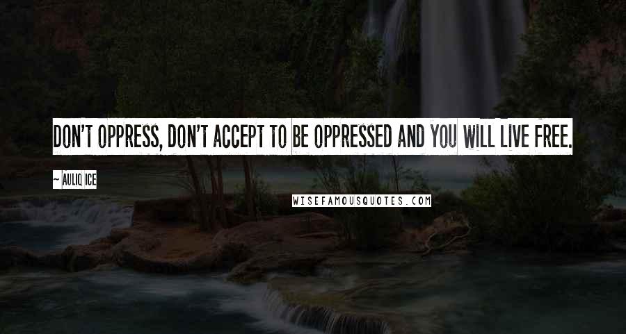 Auliq Ice Quotes: Don't oppress, don't accept to be oppressed and you will live free.