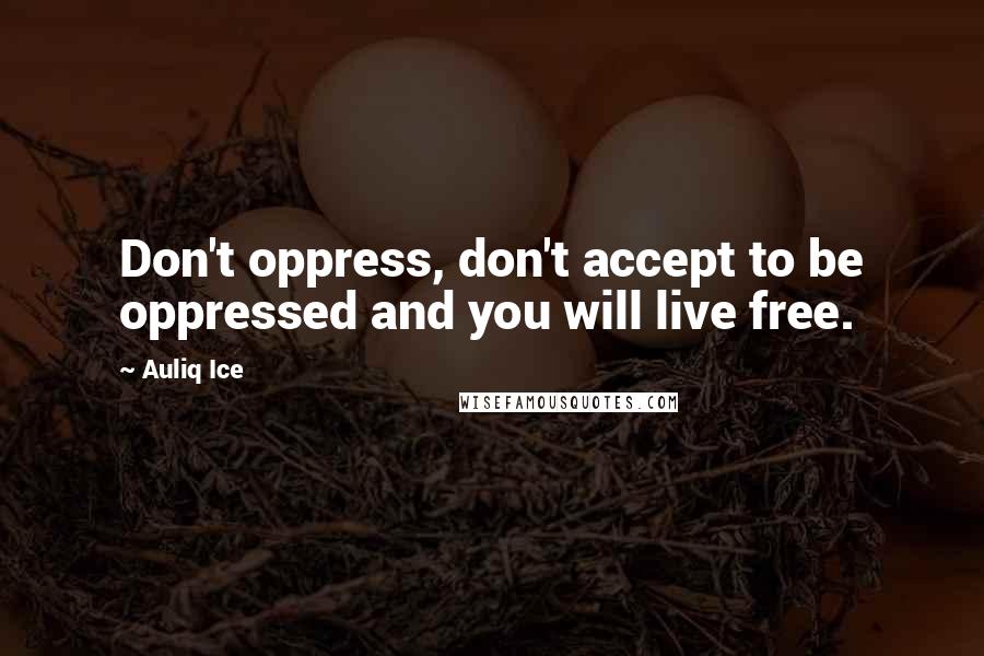 Auliq Ice Quotes: Don't oppress, don't accept to be oppressed and you will live free.