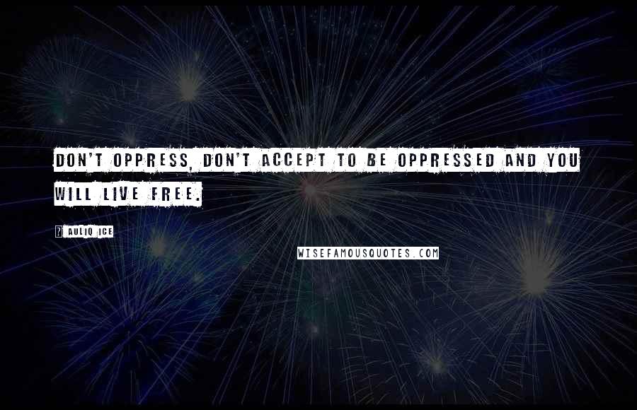 Auliq Ice Quotes: Don't oppress, don't accept to be oppressed and you will live free.