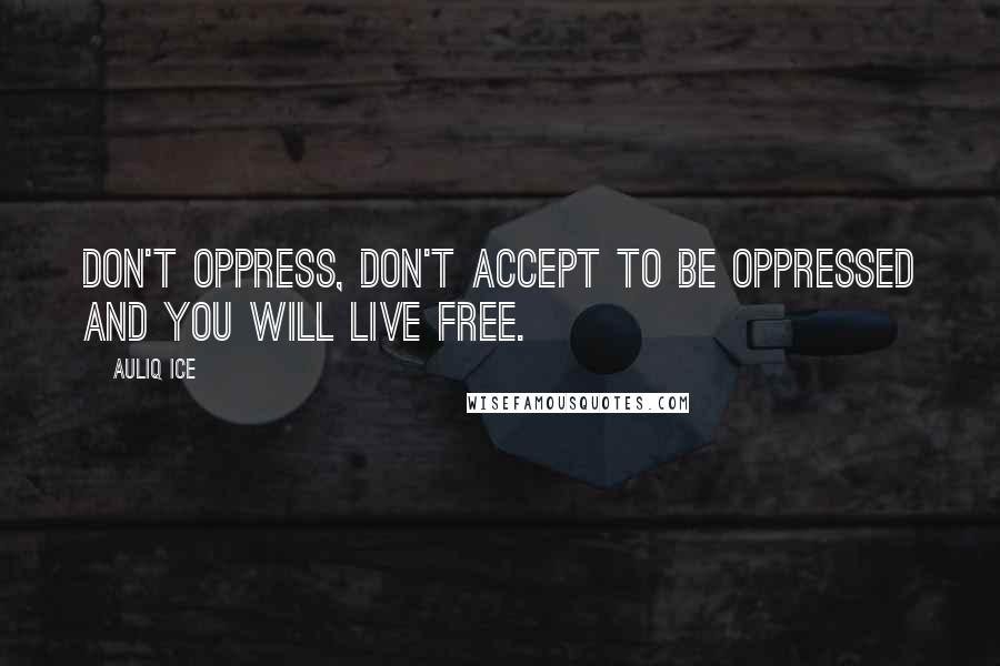 Auliq Ice Quotes: Don't oppress, don't accept to be oppressed and you will live free.