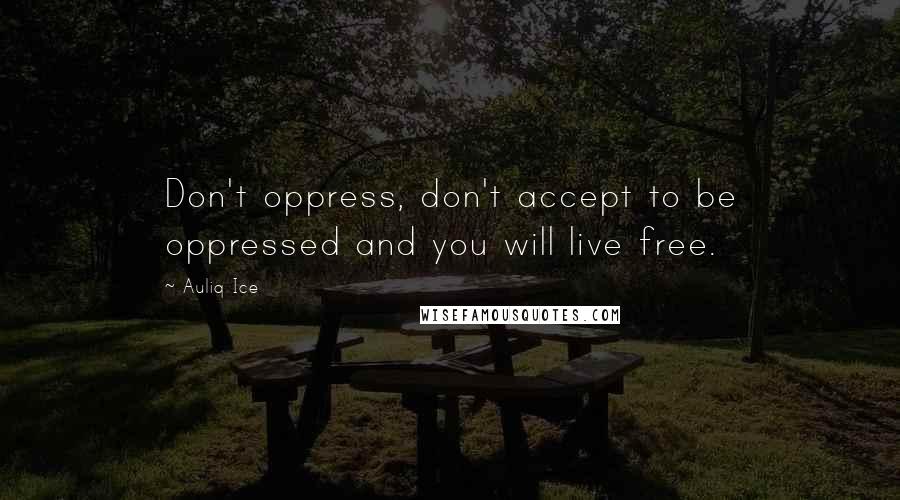 Auliq Ice Quotes: Don't oppress, don't accept to be oppressed and you will live free.