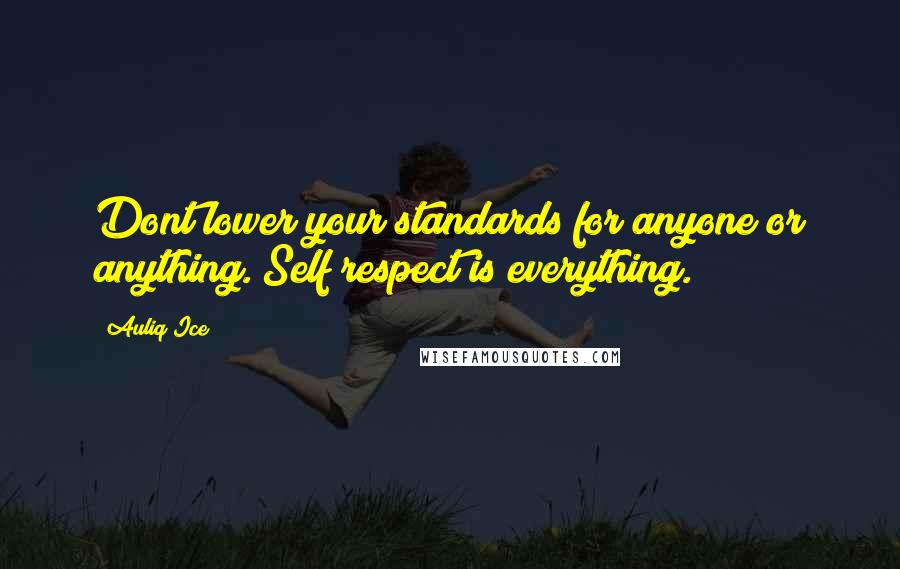 Auliq Ice Quotes: Dont lower your standards for anyone or anything. Self respect is everything.