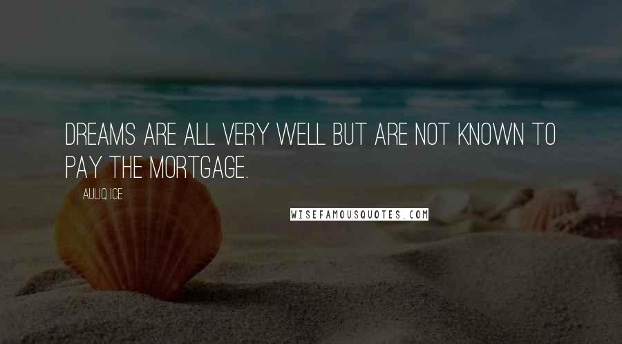 Auliq Ice Quotes: Dreams are all very well but are not known to pay the mortgage.