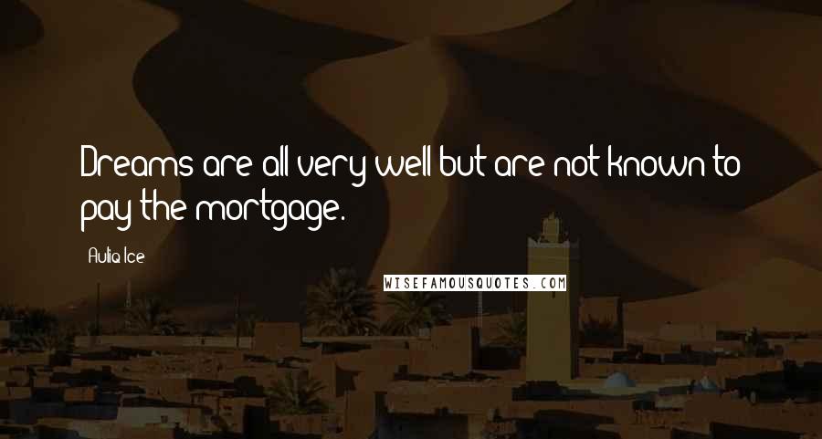 Auliq Ice Quotes: Dreams are all very well but are not known to pay the mortgage.