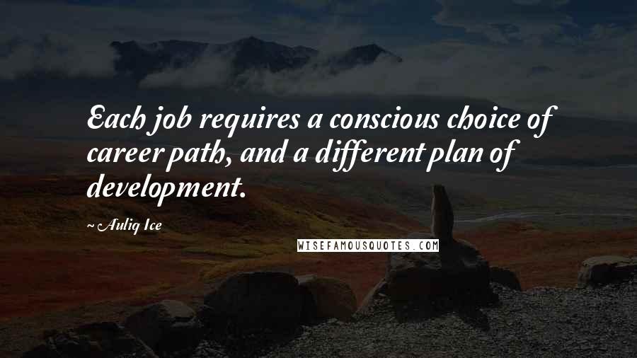 Auliq Ice Quotes: Each job requires a conscious choice of career path, and a different plan of development.