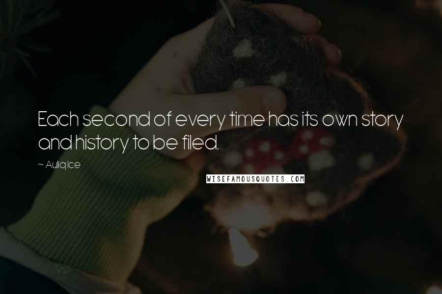Auliq Ice Quotes: Each second of every time has its own story and history to be filed.