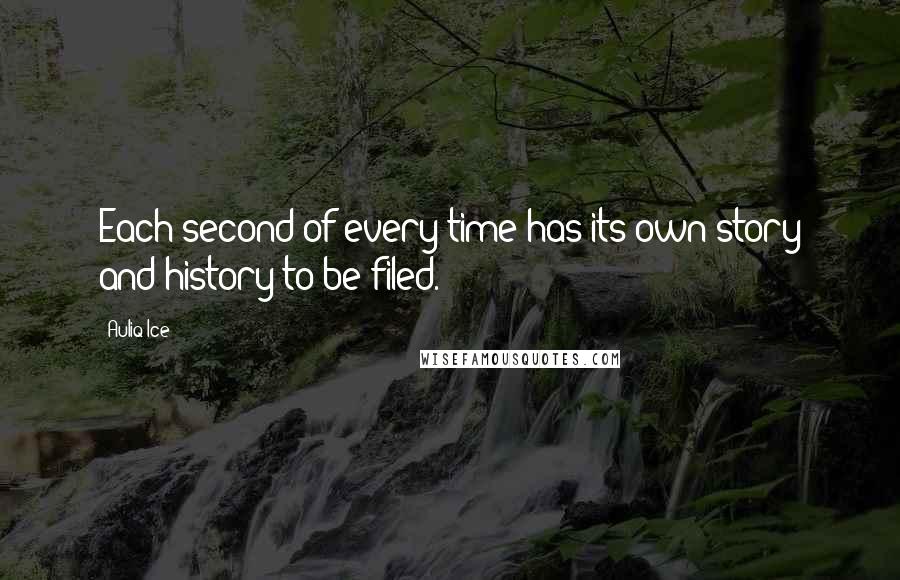 Auliq Ice Quotes: Each second of every time has its own story and history to be filed.