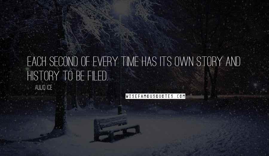 Auliq Ice Quotes: Each second of every time has its own story and history to be filed.